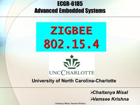 Chaitanya Misal, Vamsee Krishna ECGR-6185 Advanced Embedded Systems  Chaitanya Misal  Vamsee Krishna University of North Carolina-Charlotte ZIGBEE802.15.4.