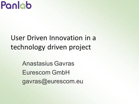 User Driven Innovation in a technology driven project Anastasius Gavras Eurescom GmbH