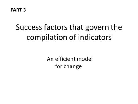 Success factors that govern the compilation of indicators An efficient model for change PART 3.