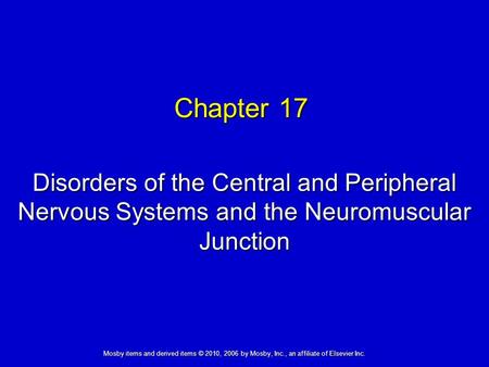 Chapter 17 Disorders of the Central and Peripheral Nervous Systems and the Neuromuscular Junction Mosby items and derived items © 2010, 2006 by Mosby,