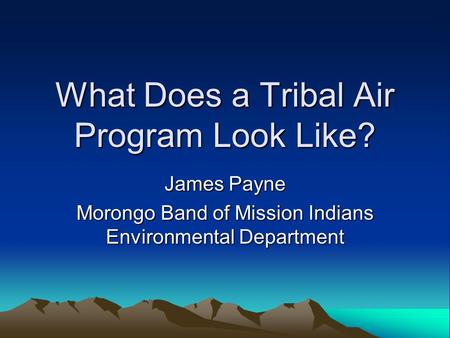 What Does a Tribal Air Program Look Like? James Payne Morongo Band of Mission Indians Environmental Department.