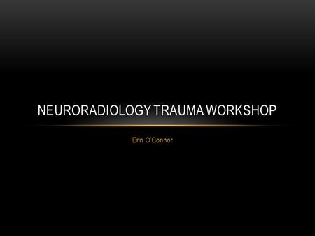 Erin O’Connor NEURORADIOLOGY TRAUMA WORKSHOP. LEARNING OBJECTIVES Know the appropriate imaging work up for patients with head trauma. Recognize the appearance.
