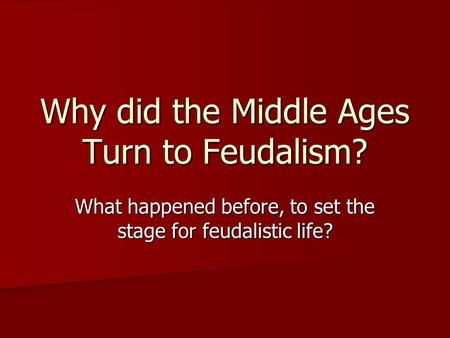 Why did the Middle Ages Turn to Feudalism? What happened before, to set the stage for feudalistic life?