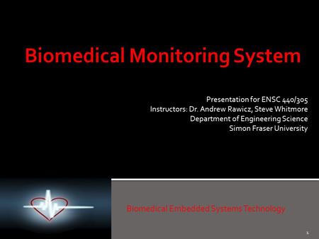 1 Biomedical Embedded Systems Technology Presentation for ENSC 440/305 Instructors: Dr. Andrew Rawicz, Steve Whitmore Department of Engineering Science.
