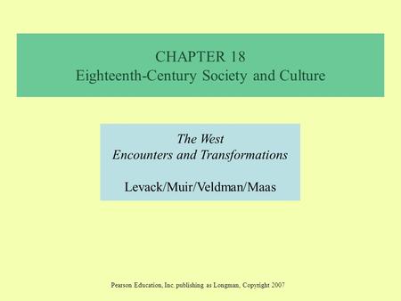 CHAPTER 18 Eighteenth-Century Society and Culture The West Encounters and Transformations Levack/Muir/Veldman/Maas Pearson Education, Inc. publishing as.