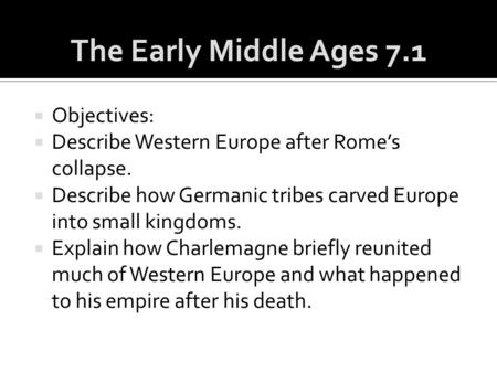  Objectives:  Describe Western Europe after Rome’s collapse.  Describe how Germanic tribes carved Europe into small kingdoms.  Explain how Charlemagne.