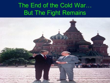 The End of the Cold War… But The Fight Remains. Mikhail Gorbachev (1985-1992) perestroika: “restructuring” of economic policy, as shifts made to a market.