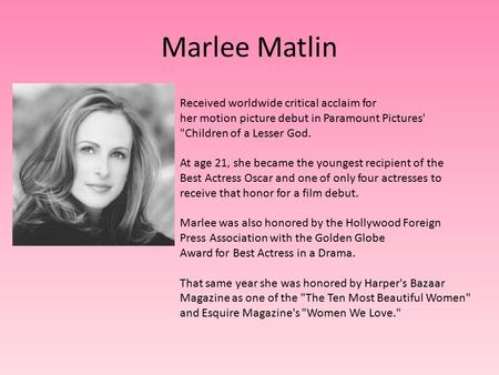 Marlee Matlin Received worldwide critical acclaim for her motion picture debut in Paramount Pictures' Children of a Lesser God. At age 21, she became.