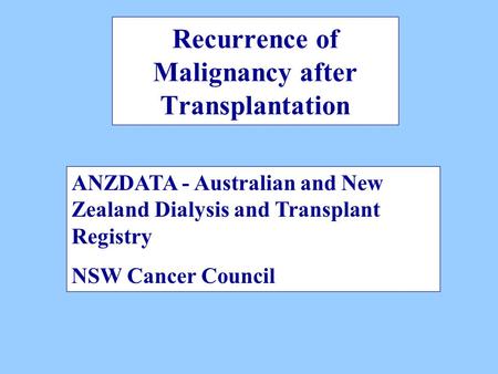 Recurrence of Malignancy after Transplantation ANZDATA - Australian and New Zealand Dialysis and Transplant Registry NSW Cancer Council.