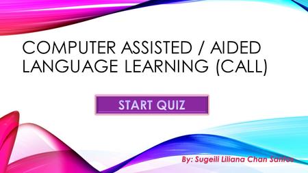 COMPUTER ASSISTED / AIDED LANGUAGE LEARNING (CALL) By: Sugeili Liliana Chan Santos.