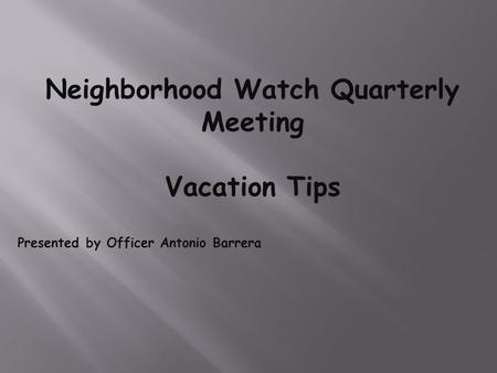 Neighborhood Watch Quarterly Meeting Vacation Tips Presented by Officer Antonio Barrera.
