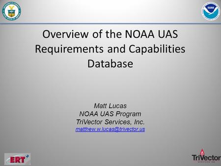 Overview of the NOAA UAS Requirements and Capabilities Database Matt Lucas NOAA UAS Program TriVector Services, Inc.