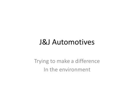 J&J Automotives Trying to make a difference In the environment.