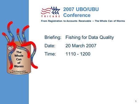 From Registration to Accounts Receivable – The Whole Can of Worms 2007 UBO/UBU Conference 1 Briefing: Fishing for Data Quality Date: 20 March 2007 Time: