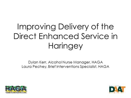 Improving Delivery of the Direct Enhanced Service in Haringey Dylan Kerr, Alcohol Nurse Manager, HAGA Laura Pechey, Brief Interventions Specialist, HAGA.