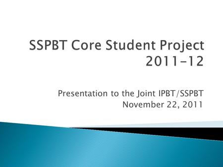 Presentation to the Joint IPBT/SSPBT November 22, 2011.