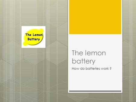 The lemon battery How do batteries work ?. How can you get energy ?  Energy cannot be created or destroyed, but it can be saved in various forms. One.