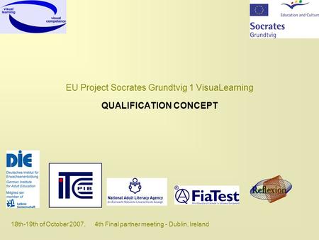18th-19th of October 2007, 4th Final partner meeting - Dublin, Ireland EU Project Socrates Grundtvig 1 VisuaLearning QUALIFICATION CONCEPT.
