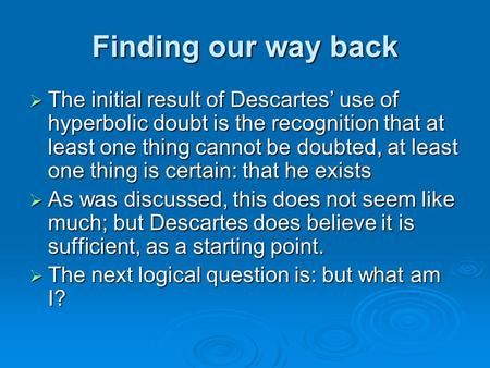 Finding our way back  The initial result of Descartes’ use of hyperbolic doubt is the recognition that at least one thing cannot be doubted, at least.