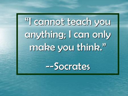 “I cannot teach you anything; I can only make you think.”