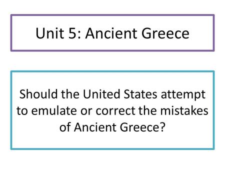 Should the United States attempt to emulate or correct the mistakes of Ancient Greece? Unit 5: Ancient Greece.