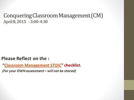 Conquering Classroom Management (CM) April 8, 2015 - 3:00-4:30 Please Reflect on the : “Classroom Management STOIC” checklist.Classroom Management STOIC.