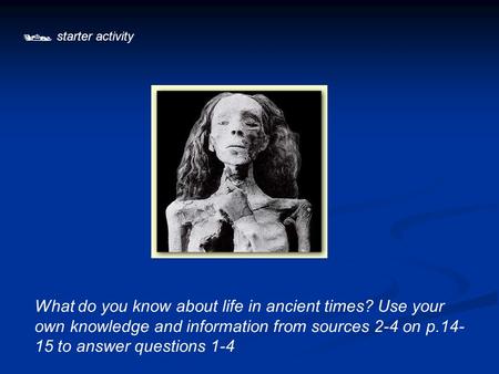  starter activity What do you know about life in ancient times? Use your own knowledge and information from sources 2-4 on p.14- 15 to answer questions.