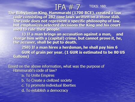 IFA # 7 The Babylonian King, Hammurabi (1700 BCE), created a law code consisting of 282 case laws written on a stone slab. The code does not represent.