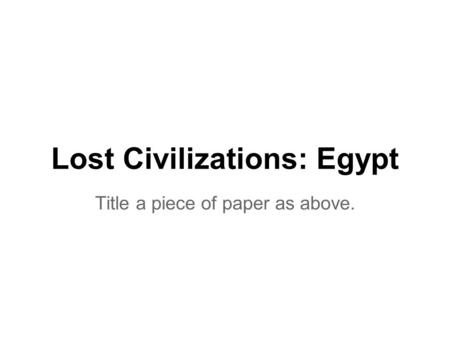 Lost Civilizations: Egypt Title a piece of paper as above.