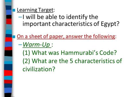 ■ Learning Target: –I will be able to identify the important characteristics of Egypt? ■ On a sheet of paper, answer the following: –Warm-Up : (1) What.