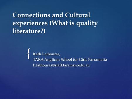 { Connections and Cultural experiences (What is quality literature?) Kath Lathouras, TARA Anglican School for Girls Parramatta