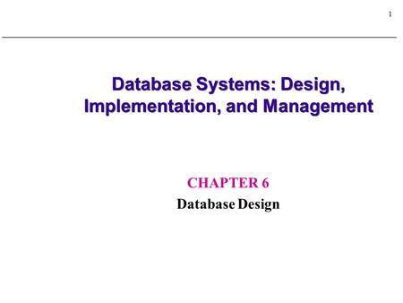 1 Database Systems: Design, Implementation, and Management CHAPTER 6 Database Design.