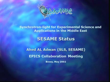 SESAME Status Ahed AL Adwan (SLS, SESAME) EPICS Collaboration Meeting Bessy, May 2002 Synchrotron-light for Experimental Science and Applications in the.