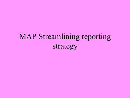 MAP Streamlining reporting strategy. MAP reporting system-General There is a need for coherence between MAP reporting commitments and global and regional.