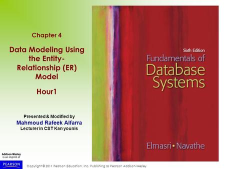 Copyright © 2011 Pearson Education, Inc. Publishing as Pearson Addison-Wesley Chapter 4 Data Modeling Using the Entity- Relationship (ER) Model Hour1 Presented.