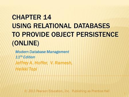 CHAPTER 14 USING RELATIONAL DATABASES TO PROVIDE OBJECT PERSISTENCE (ONLINE) © 2013 Pearson Education, Inc. Publishing as Prentice Hall 1 Modern Database.