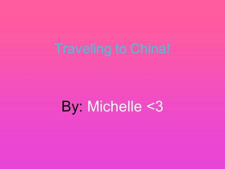Traveling to China! By: Michelle 