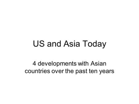 US and Asia Today 4 developments with Asian countries over the past ten years.