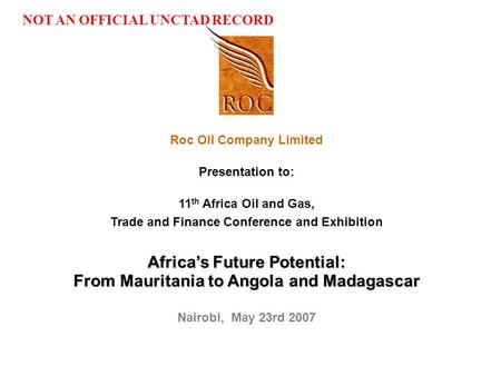 Jd-Temp_4th Annual African Petroleum Forum_Mar07 Roc Oil Company Limited Presentation to: 11 th Africa Oil and Gas, Trade and Finance Conference and Exhibition.