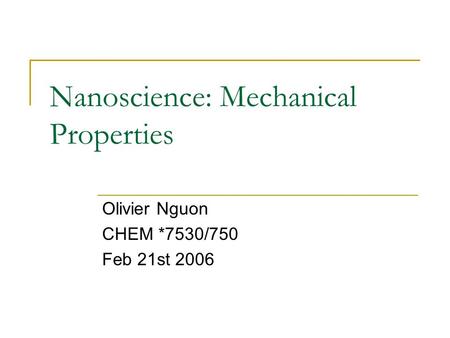 Nanoscience: Mechanical Properties Olivier Nguon CHEM *7530/750 Feb 21st 2006.