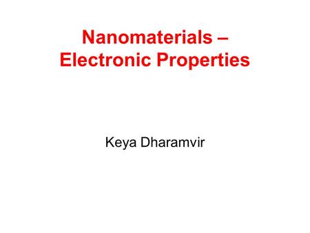 Nanomaterials – Electronic Properties Keya Dharamvir.
