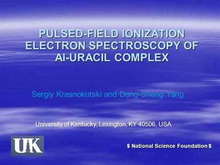PULSED-FIELD IONIZATION ELECTRON SPECTROSCOPY OF Al-URACIL COMPLEX Sergiy Krasnokutski and Dong-Sheng Yang University of Kentucky, Lexington, KY 40506,