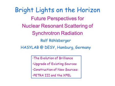 Bright Lights on the Horizon Future Perspectives for Nuclear Resonant Scattering of Synchrotron Radiation Ralf Röhlsberger DESY, Hamburg, Germany.