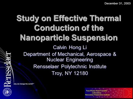 Study on Effective Thermal Conduction of the Nanoparticle Suspension Calvin Hong Li Department of Mechanical, Aerospace & Nuclear Engineering Rensselaer.