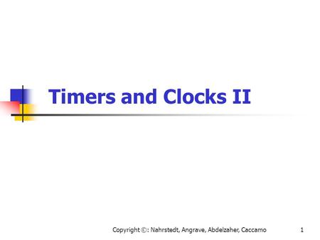 Copyright ©: Nahrstedt, Angrave, Abdelzaher, Caccamo1 Timers and Clocks II.