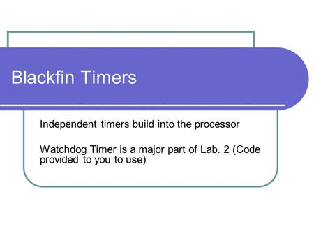 Blackfin Timers Independent timers build into the processor Watchdog Timer is a major part of Lab. 2 (Code provided to you to use)
