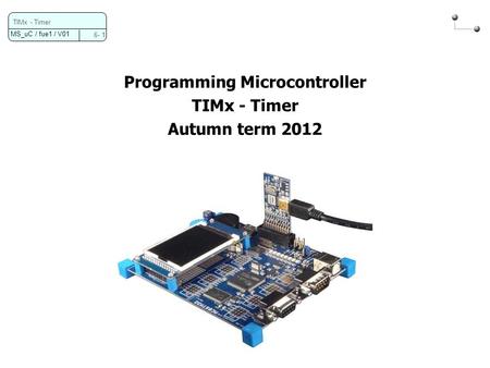 MS_uC / fue1 / V01 6- 1 TIMx - Timer Programming Microcontroller TIMx - Timer Autumn term 2012.