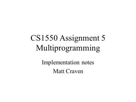 CS1550 Assignment 5 Multiprogramming Implementation notes Matt Craven.
