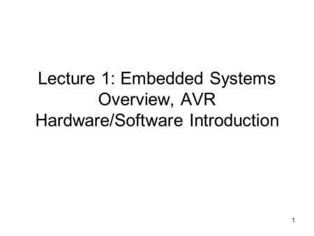 1 Lecture 1: Embedded Systems Overview, AVR Hardware/Software Introduction.