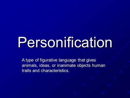 Personification A type of figurative language that gives animals, ideas, or inanimate objects human traits and characteristics.